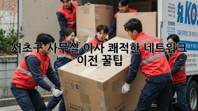 서초구 사무실 이사, 쾌적한 네트워크 이전 꿀팁 🏢✨