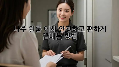 나주 원룸 이사, 안전하고 편하게 끝내는 방법!
